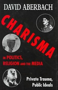 Title: Charisma in Politics, Religion, and the Media, Author: David Aberbach