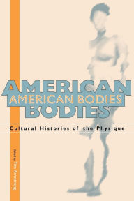 Title: American Bodies: Cultural Histories of the Physique, Author: Tim Armstrong