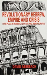 Title: Revolutionary Hebrew, Empire and Crisis: Four Peaks in Hebrew Literature and Jewish Survival, Author: David Aberbach