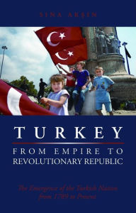 Title: Turkey, from Empire to Revolutionary Republic: The Emergence of the Turkish Nation from 1789 to Present, Author: Sina Aksin