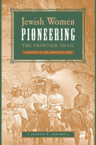 Title: Jewish Women Pioneering the Frontier Trail: A History in the American West, Author: Jeanne E Abrams
