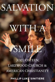 Title: Salvation with a Smile: Joel Osteen, Lakewood Church, and American Christianity, Author: Phillip Luke Sinitiere
