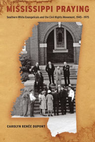 Title: Mississippi Praying: Southern White Evangelicals and the Civil Rights Movement, 1945-1975, Author: Carolyn Renée Dupont