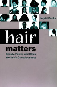 Title: Hair Matters: Beauty, Power, and Black Women's Consciousness, Author: Ingrid Banks