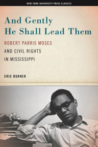 Title: And Gently He Shall Lead Them: Robert Parris Moses and Civil Rights in Mississippi, Author: Eric Burner