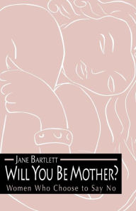 Title: Will You Be Mother?: Women Who Choose to Say No, Author: Jane Bartlett