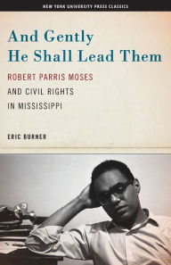 Title: And Gently He Shall Lead Them: Robert Parris Moses and Civil Rights in Mississippi / Edition 1, Author: Eric Burner