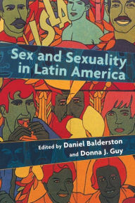 Title: Sex and Sexuality in Latin America: An Interdisciplinary Reader / Edition 1, Author: Daniel Balderston
