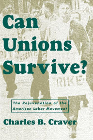 Title: Can Unions Survive?: The Rejuvenation of the American Labor Movement / Edition 1, Author: Charles B. Craver