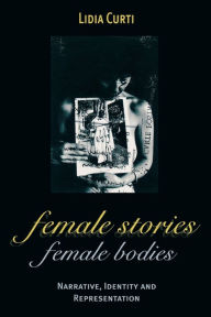 Title: Female Stories, Female Bodies: Narrative, Identity, and Representation, Author: Lidia Curti