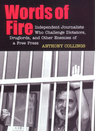 Title: Words of Fire: Independent Journalists who Challenge Dictators, Drug Lords, and Other Enemies of a Free Press, Author: Anthony C. Collings