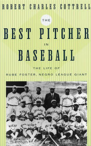 Title: The Best Pitcher in Baseball: The Life of Rube Foster, Negro League Giant, Author: Robert Charles Cottrell