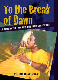 Title: To the Break of Dawn: A Freestyle on the Hip Hop Aesthetic / Edition 1, Author: William Jelani Cobb