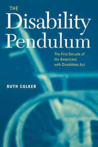 Title: The Disability Pendulum: The First Decade of the Americans With Disabilities Act, Author: Ruth Colker