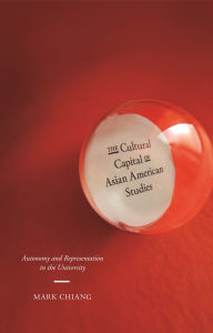 Title: The Cultural Capital of Asian American Studies: Autonomy and Representation in the University, Author: Mark Chiang