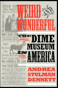 Title: Weird and Wonderful: The Dime Museum in America / Edition 1, Author: Andrea Stulman Dennett