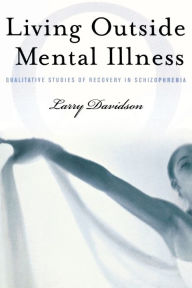 Title: Living Outside Mental Illness: Qualitative Studies of Recovery in Schizophrenia, Author: Larry Davidson