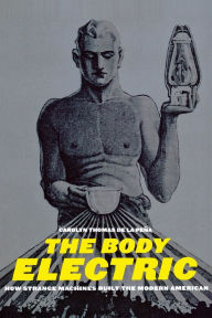 The Body Electric: How Strange Machines Built the Modern American