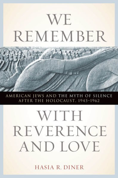 We Remember with Reverence and Love: American Jews and the Myth of Silence after the Holocaust, 1945-1962