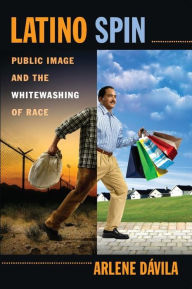 Title: Latino Spin: Public Image and the Whitewashing of Race, Author: Arlene Dávila