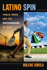 Title: Latino Spin: Public Image and the Whitewashing of Race, Author: Arlene D vila