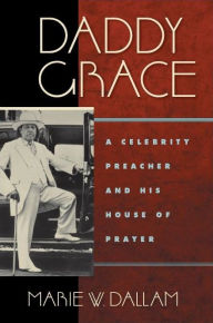 Title: Daddy Grace: A Celebrity Preacher and His House of Prayer, Author: Marie W. Dallam