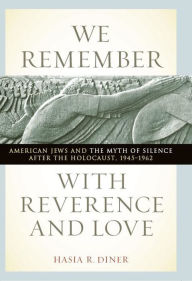 Title: We Remember with Reverence and Love: American Jews and the Myth of Silence after the Holocaust, 1945-1962, Author: Hasia R Diner
