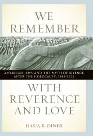 Title: We Remember with Reverence and Love: American Jews and the Myth of Silence after the Holocaust, 1945-1962, Author: Hasia R. Diner