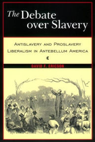 Title: The Debate Over Slavery: Antislavery and Proslavery Liberalism in Antebellum America, Author: David F. Ericson