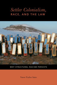 Title: Settler Colonialism, Race, and the Law: Why Structural Racism Persists, Author: Natsu Taylor Saito
