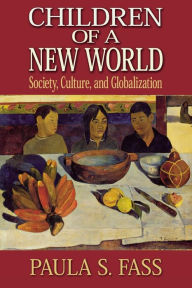 Title: Children of a New World: Society, Culture, and Globalization / Edition 1, Author: Paula S. Fass