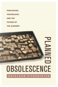 Title: Planned Obsolescence: Publishing, Technology, and the Future of the Academy, Author: Kathleen Fitzpatrick