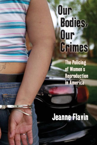 Our Bodies, Our Crimes: The Policing of Women's Reproduction in America