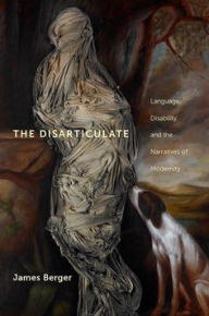 Title: The Disarticulate: Language, Disability, and the Narratives of Modernity, Author: James Berger