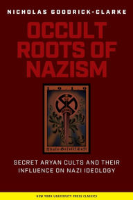 Title: Occult Roots of Nazism: Secret Aryan Cults and Their Influence on Nazi Ideology / Edition 1, Author: Nicholas Goodrick-Clarke