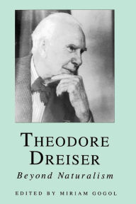 Title: Theodore Dreiser: Beyond Naturalism, Author: Miriam Gogol