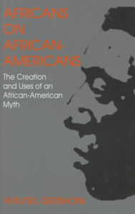 Title: Africans on African Americans: The Creation and Uses of An African American Myth / Edition 1, Author: Yekutiel Gershoni