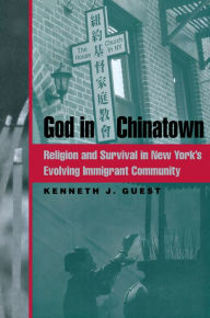 Title: God in Chinatown: Religion and Survival in New York's Evolving Immigrant Community, Author: Kenneth J. Guest