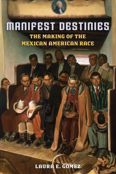 Manifest Destinies: The Making of the Mexican American Race / Edition 1