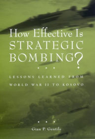 Title: How Effective is Strategic Bombing?: Lessons Learned From World War II to Kosovo, Author: Gian P. Gentile