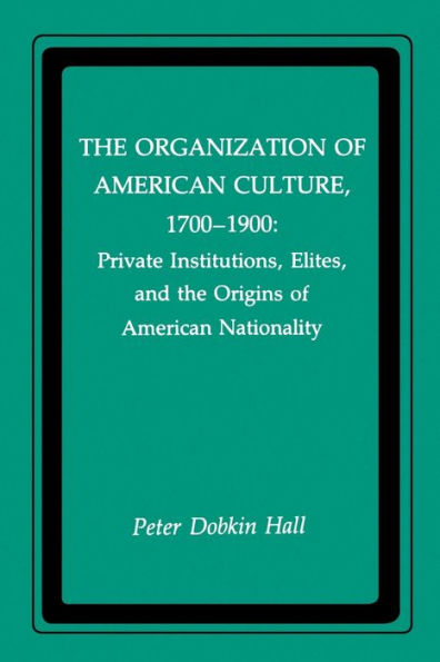 The Organization of American Culture, 1700-1900: Private Institutions, Elites, and the Origins of American Nationality