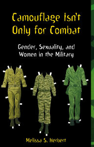 Title: Camouflage Isn't Only for Combat: Gender, Sexuality, and Women in the Military / Edition 1, Author: Melissa S. Herbert