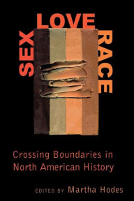 Title: Sex, Love, Race: Crossing Boundaries in North American History, Author: Martha Hodes