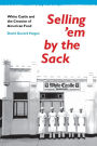 Selling 'em by the Sack: White Castle and the Creation of American Food / Edition 1