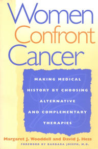 Title: Women Confront Cancer: Twenty-One Leaders Making Medical History by Choosing Alternative and Complementary Therapies, Author: Margaret Wooddell