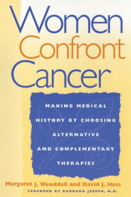Title: Women Confront Cancer: Twenty-One Leaders Making Medical History by Choosing Alternative and Complementary Therapies, Author: Margaret Wooddell