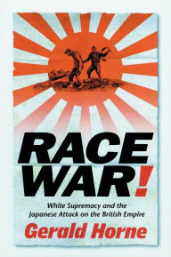 Title: Race War!: White Supremacy and the Japanese Attack on the British Empire / Edition 1, Author: Gerald Horne