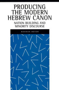 Title: Producing the Modern Hebrew Canon: Nation Building and Minority Discourse, Author: Hannan Hever