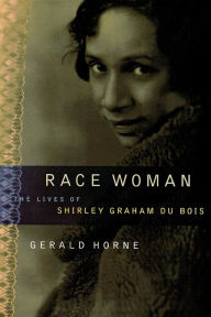 Title: Race Woman: The Lives of Shirley Graham Du Bois, Author: Gerald Horne