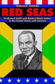 Title: Red Seas: Ferdinand Smith and Radical Black Sailors in the United States and Jamaica, Author: Gerald Horne